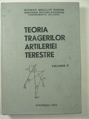 TEORIA TRAGERILOR ARTILERIEI TERESTRE - VOL II - MINISTERUL APARARII NATIONALE - BUCURESTI 1975 foto