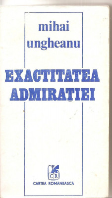 (C4688) EXACTITATEA ADMIRATIEI DE MIHAI UNGHEANU, EDITURA CARTEA ROMANEASCA, 1985 foto