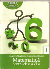 (C4629) MATEMATICA PENTRU CLASA A VI-A, PARTEA I, DE DUMITRU SAVULESCU, SI MARIANA ANDRUSCA, EDITURA CLUBUL MATEMATICIENILOR, 2010 foto