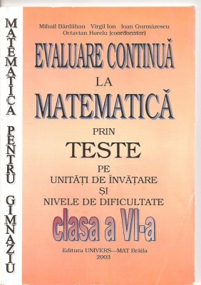(C4628) EVALUAREA CONTINUA LA MATEMATICA, PRIN TESTE, CLASA A VI-A DE OCTAVIAN HORELU (coordonator), EDITURA UNIVERS - MAT BRAILA, 2003 foto