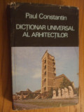 DICTIONAR UNIVERSAL AL ARHITECTILOR -- Paul Constantin -- 1986, 352 p., Alta editura