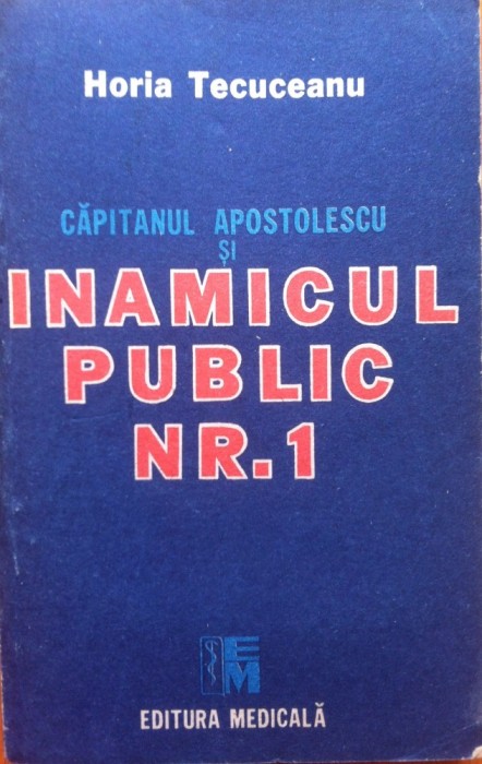 CAPITANUL APOSTOLESCU SI INAMICUL PUBLIC NR. 1 - Horia Tecuceanu