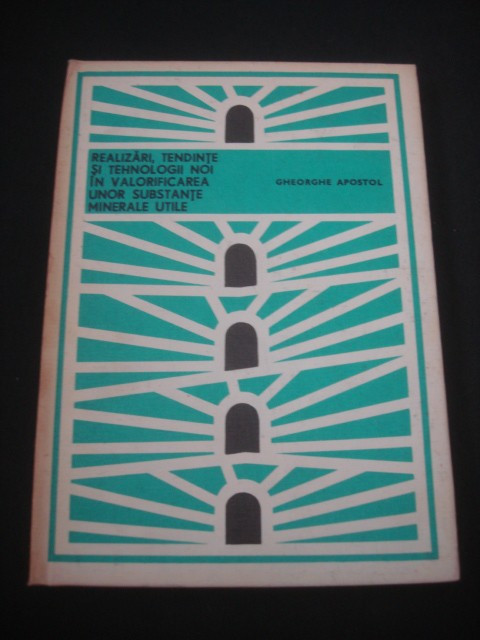 GHEORGHE APOSTOL - REALIZARI, TENDINTE SI TEHNOLOGII NOI IN VALORIFICAREA UNOR SUBSTANTE MINERALE UTILE {1978}