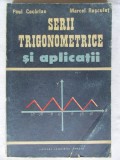 &quot;SERII TRIGONOMETRICE SI APLICATII&quot;, Paul Cocarlan / Marcel Rosculet, 1991, Alta editura