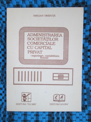 Emilian DREHUTA - ADMINISTRAREA SOCIETATILOR COMERCIALE CU CAPITAL PRIVAT. ORGANIZARE, CONTABILITATE, FINANTE (1993 - ca noua!!!) foto