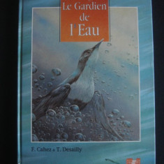 F. CAHEZ, T. DESAILLY - LE GARDIEN DE L'EAU / GARDIENII APEI {limba franceza, cu ilustratii color}