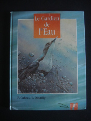 F. CAHEZ, T. DESAILLY - LE GARDIEN DE L&amp;#039;EAU / GARDIENII APEI {limba franceza, cu ilustratii color} foto