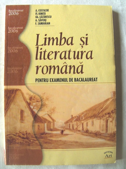 &quot;LIMBA SI LITERATURA ROMANA PENTRU EXAMENUL DE BACALAUREAT&quot;, A. Costache s.a., 2006