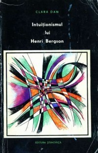 Clara Dan - Intuitionismul lui Henri Bergson &amp;icirc;n lumina contemporaneitatii foto
