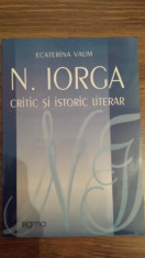 NICOLAE IORGA CRITIC SI ISTORIC LITERAR - ECATERINA VAUM foto