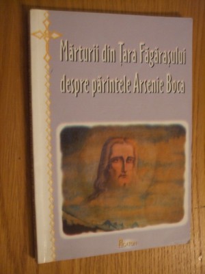 MARTURII DIN TARA FAGARASULUI DESPRE PARINTELE ARSENIE BOCA -- 2004, 130 p. foto