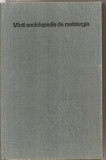 (C4554) MICA ENCICLOPEDIE DE METALURGIE, COORDONATOR: PROF.DR.DOC.ING. IOSIF TRIPSA, EDITURA STIINTIFICA SI ENCICLOPEDICA, 1980, Alta editura