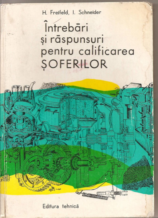 (C4521) INTREBARI SI RASPUNSURI PENTRU CALIFICAREA SOFERILOR DE H. FREIFELD SI I. SCHNEIDER, EDITURA TEHNICA, 1976