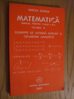 MIRCEA GANGA - Matematica ELEMENTE DE ALGEBRA LINIARA - XI (II) - 2001, 255 p. foto