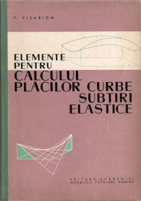 V. Visarion - Elemente pentru calculul placilor curbe subtiri elastice- 1961 foto