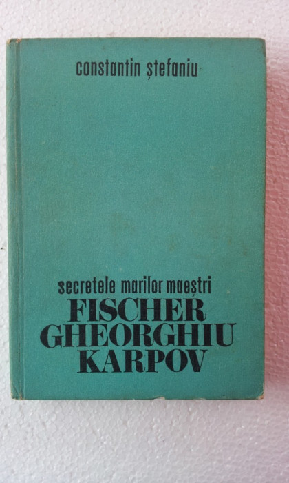 CONSTANTIN STEFANIU - SECRETELE MARILOR MAESTRI FISCHER, GHEORGHIU, KARPOV