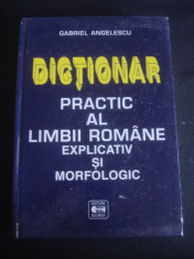 GABRIEL ANGELESCU - DICTIONAR PRACTIC AL LIMBII ROMANE EXPLICATIV SI MORFOLOGIC foto