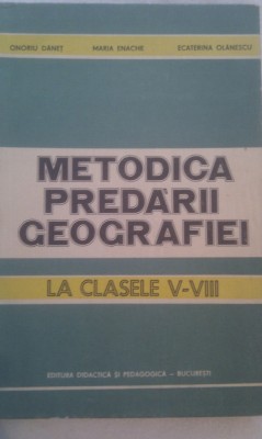 METODICA PREDARII GEOGRAFIEI CLASELE V-VIII DE ONORIU DANET,EDITURA DIDACTICA 1984,CARTONATA,APROAPE NOUA foto