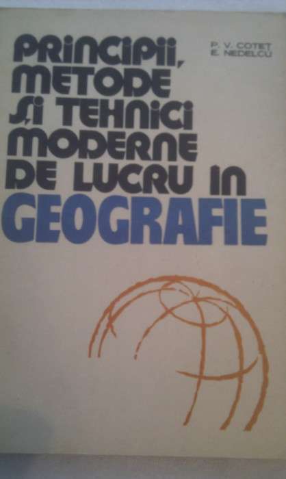 PRINCIPII,METODE SI TEHNICI MODERNE DE LUCRU IN GEOGRAFIE DE P.V.COTET,E.NEDELCU,EDITURA DIDACTICA 1976