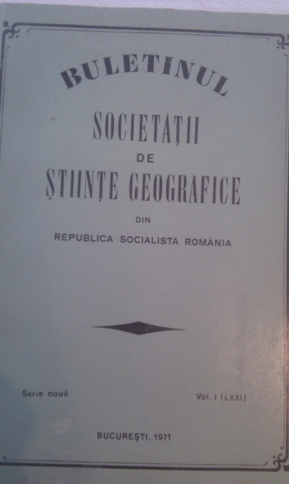BULETINUL SOCIETATII DE STIINTE GEOGRAFICE DIN RSR ,VOL I,256 PAG FORMAT MARE,BUCURESTI 1971