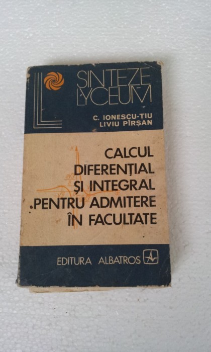 CALCUL DIFERENTIAL SI INTEGRAL PENTRU ADMITERE IN FACULTATE - C. IONESCU-TIU