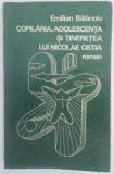 EMILIAN BĂLĂNOIU - COPILĂRIA, ADOLESCENŢA ŞI TINEREŢEA LUI NICOLAE OSTIA, 1971, Alta editura