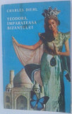 CHARLES DIEHL - TEODORA, &amp;Icirc;MPĂRĂTEASA BIZANŢULUI, 1991, Alta editura
