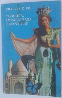 CHARLES DIEHL - TEODORA, &amp;amp;Icirc;MPĂRĂTEASA BIZANŢULUI foto