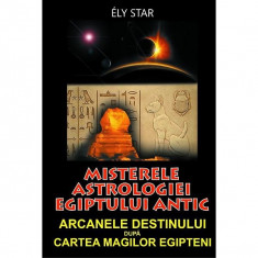 Ely Star - Misterele astrologiei Egiptului antic. Arcanele destinului dupa Cartea Magilor Egipteni foto