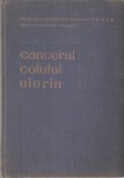 INSTITUTUL ONCOLOGIC BUCURESTI - CANCERUL COLULUI UTERIN { 1960, 437 p., TIRAJ: 860 EX.}