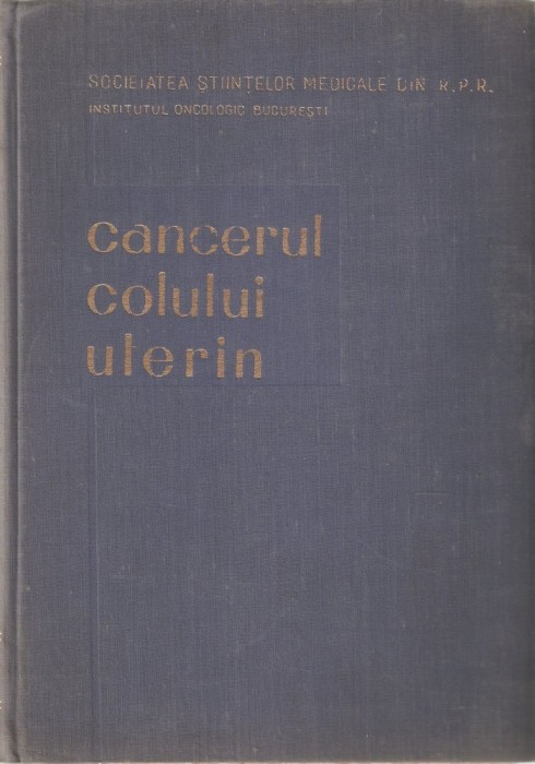INSTITUTUL ONCOLOGIC BUCURESTI - CANCERUL COLULUI UTERIN { 1960, 437 p.}