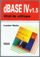 Lucian Vasiu - dBASE IV v 1.5. Ghid de utilizare, Ed. Tehnica, 1993, 158 pag foto