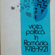 VIATA POLITICA IN ROMANIA 1918-1921 - Mircea Musat, Ion Ardeleanu