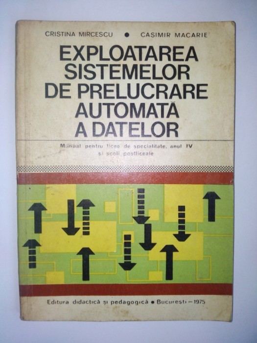 EXPLOATAREA SISTEMELOR DE PRELUCRARE AUTOMATA A DATELOR - CRISTINA MIRCESCU, CASIMIR MACARIE Ed. Didactica si pedagogica 1975