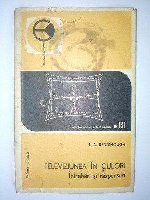 Colectia radio si televiziune Nr. 131 J. A. Reddihough TELEVIZIUNEA IN CULORI - Intrebari si raspunsuri foto