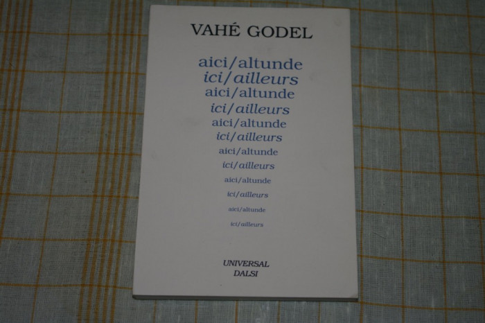 Aici / altunde - ici / ailleurs - Vahe Godel - Editura Universal Dalsi - 2002