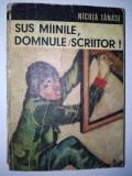 Sus mainile, domnule scriitor - Nicuta Tanase Ed. Ion Creanga 1973