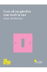 Cum sa ne gandim mai mult la sex - Alain de Botton foto