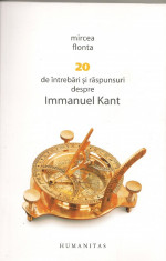 Mircea Flonta - 20 de intrebari si raspunsuri despre Immanuel Kant - Humanitas - 2012 foto