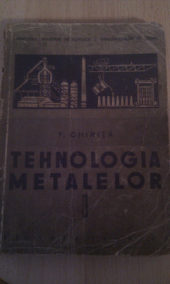 TEHNOLOGIA METALELOR DE F.CHIRITA,341 PAG,TIRAJ MIC,EDITURA TEHNICA 1957 foto