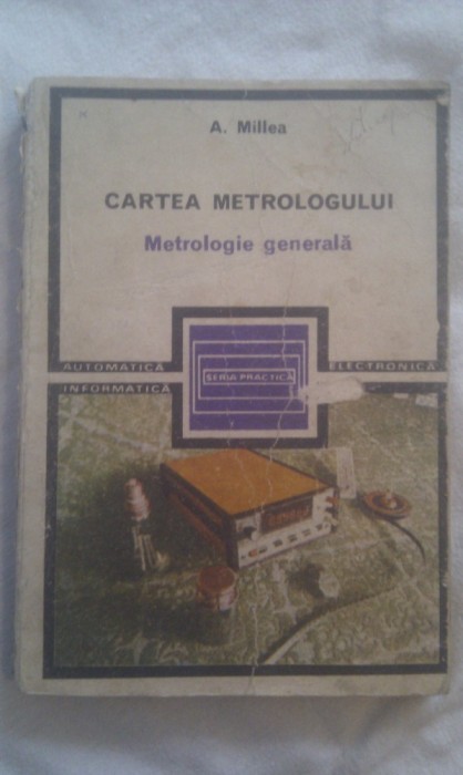 CARTEA METROLOGULUI METROLOGIE GENERALA DE A.MILEA,EDITURA TEHNICA 1985,SERIA PRACTICA CARTEA METROLOGULUI METROLOGIE GENERALA DE A.MILEA,EDITURA TEHNICA 1985,SERIA PRACTICA