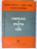 CONVULSIILE SI EPILEPSIA LA COPIL, Valeriu Popescu /C. Arion/Dragomir,1989, Editura Medicala