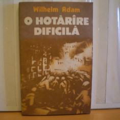 WILHELM ADAM - O HOTARIRE DIFICILA - ROMAN DE RAZBOI , BATALIA DE PE VOLGA IN AL DOILEA RAZBOI MONDIAL - EDITURA MILITARA , 1988 -