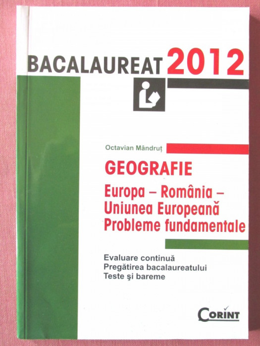 &quot;BACALAUREAT 2012 GEOGRAFIE - Europa - Romania - Uniunea Europeana: Probleme fundamentale. BAC-TESTE SI BAREME&quot;, Octavian Mandrut, 2010. Absolut noua