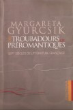 MARGARETA GYURCSIK - DES TROUBADOURS AUX PREROMANTIQUES: SEPT SIECLES DE LITTERATURE FRANCAISE / SAPTE SECOLE DE LITERATURA FRANCEZA { 2003, 340 p.}, Alta editura