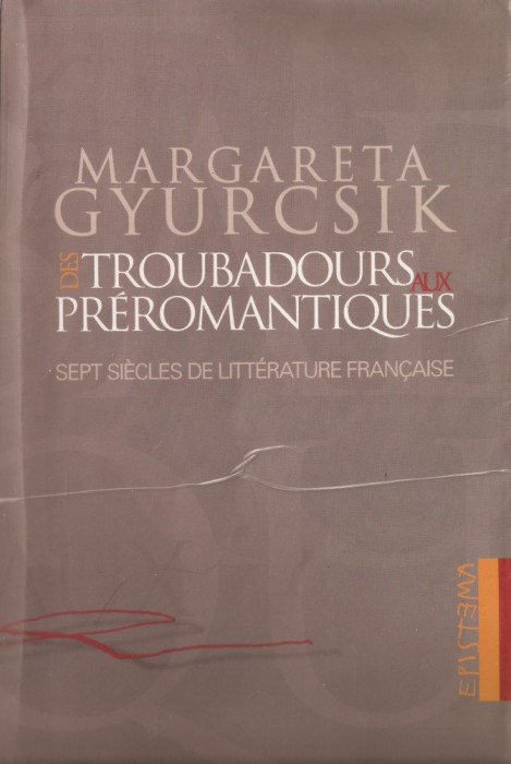 MARGARETA GYURCSIK - DES TROUBADOURS AUX PREROMANTIQUES: SEPT SIECLES DE LITTERATURE FRANCAISE / SAPTE SECOLE DE LITERATURA FRANCEZA { 2003, 340 p.}