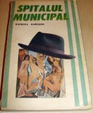 SPITALUL MUNICIPAL - Barbara Harrison, 1992, Alta editura