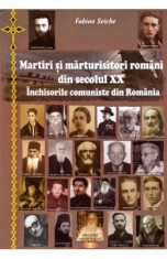 Martiri si marturisitori romani din secolul XX. Inchisorile comuniste din Romania - Fabian Seiche foto