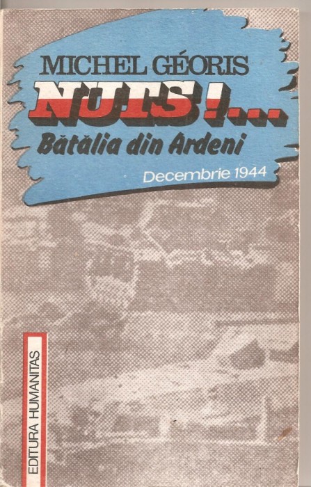 (C4844) NUTS!... BATALIA DIN ARDENI, DECEMBRIE 1944 DE MICHEL GEORGIS, EDITURA HUMANITAS, 1990, TRADUCERE ADRIAN STANESCU