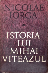 ISTORIA LUI MIHAI VITEAZUL - Nicolae Iorga foto
